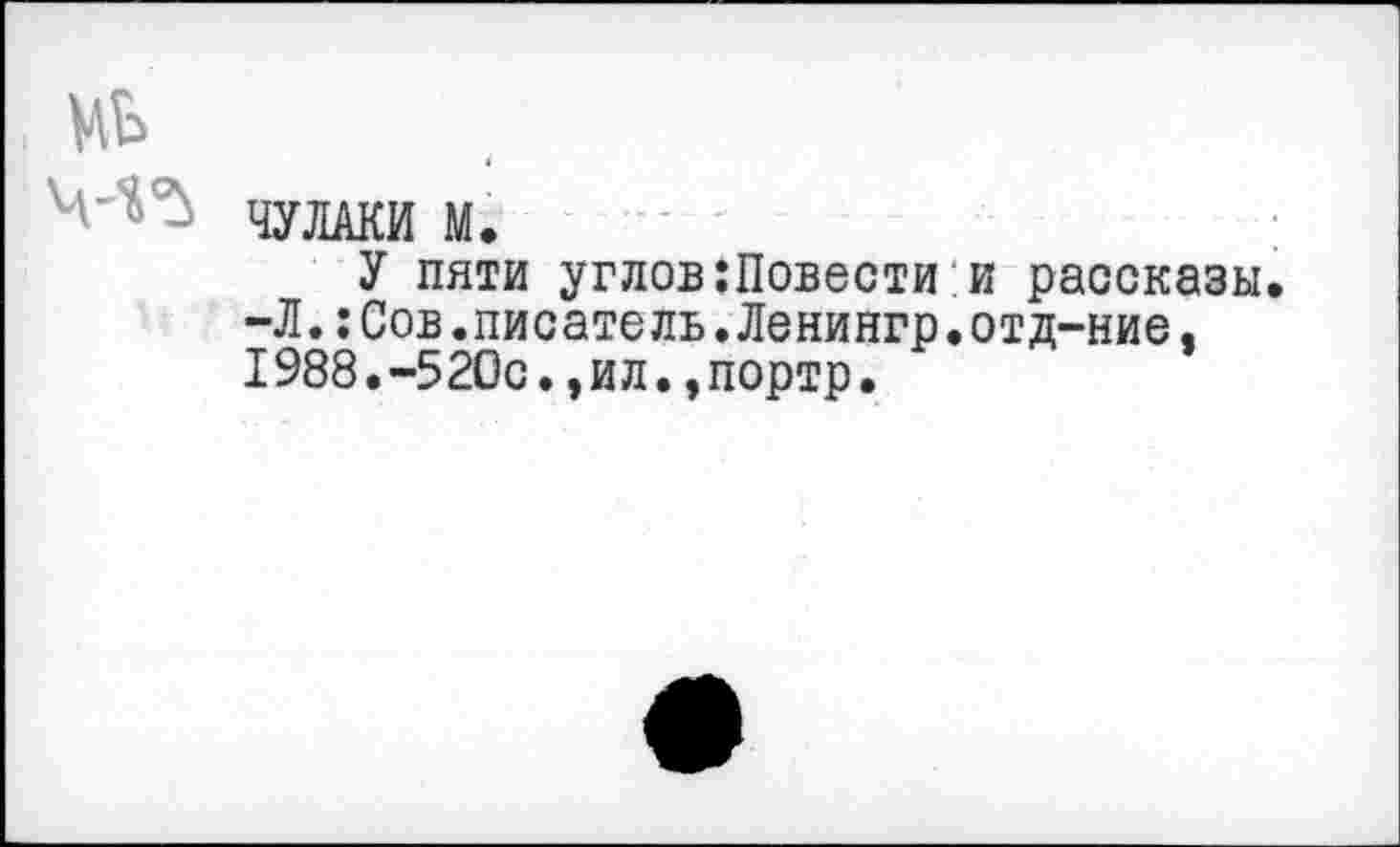 ﻿ЧУДАКИ М.
У пяти углов :11овести и рассказы. -Л.:Сов.писатель.Ленингр.отд-ние. 1988.-520с.,ил.,портр.